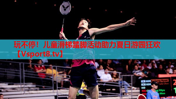 玩不停！兒童滑梯踏腳活動(dòng)助力夏日游園狂歡