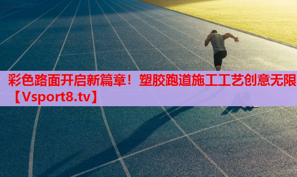 彩色路面開啟新篇章！塑膠跑道施工工藝創(chuàng)意無限