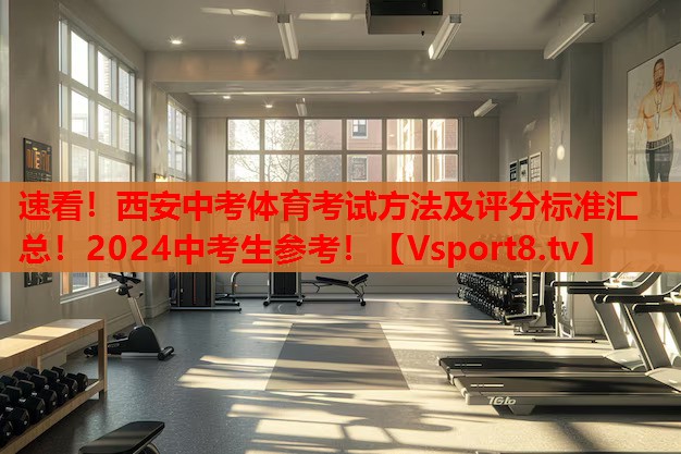 速看！西安中考體育考試方法及評(píng)分標(biāo)準(zhǔn)匯總！2024中考生參考！