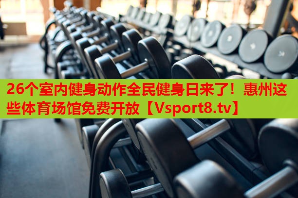 26個(gè)室內(nèi)健身動(dòng)作全民健身日來(lái)了！惠州這些體育場(chǎng)館免費(fèi)開放