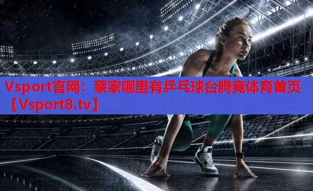 Vsport官網(wǎng)：蔡家哪里有乒乓球臺(tái)騰競(jìng)體育首頁(yè)