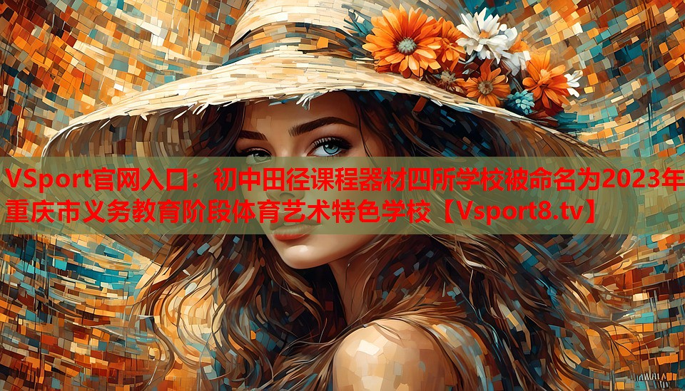 VSport官網(wǎng)入口：初中田徑課程器材四所學校被命名為2023年重慶市義務教育階段體育藝術(shù)特色學校