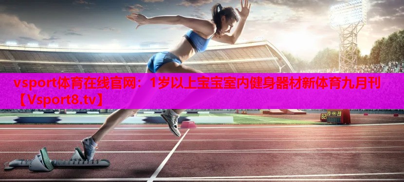 vsport體育在線(xiàn)官網(wǎng)：1歲以上寶寶室內(nèi)健身器材新體育九月刊