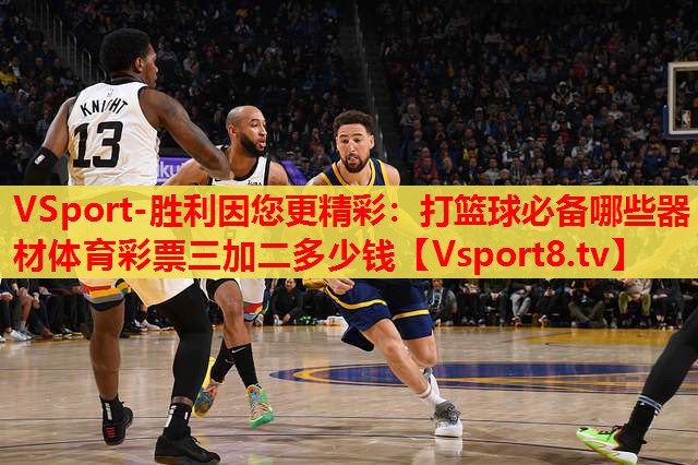 VSport-勝利因您更精彩：打籃球必備哪些器材體育彩票三加二多少錢(qián)