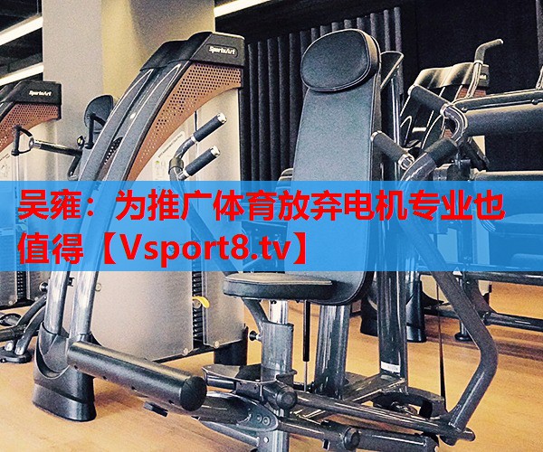 吳雍：為推廣體育放棄電機專業(yè)也值得