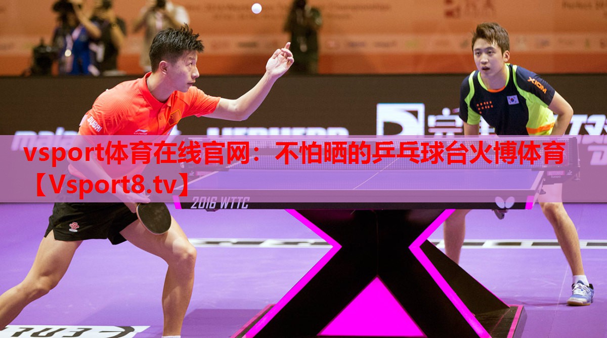 vsport體育在線(xiàn)官網(wǎng)：不怕曬的乒乓球臺(tái)火博體育