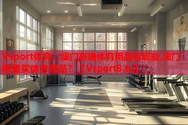 Vsport體育：澳門(mén)高端體育用品有哪些,澳門(mén)哪里買(mǎi)體育用品？
