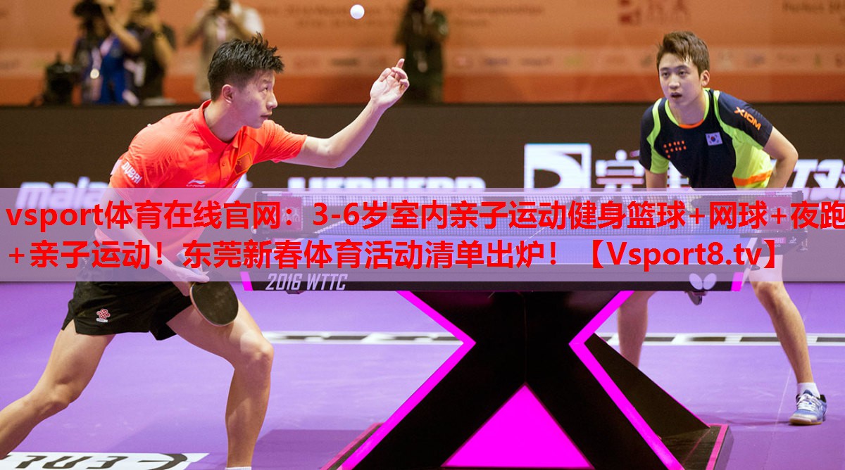 vsport體育在線官網(wǎng)：3-6歲室內(nèi)親子運動健身籃球+網(wǎng)球+夜跑+親子運動！東莞新春體育活動清單出爐！