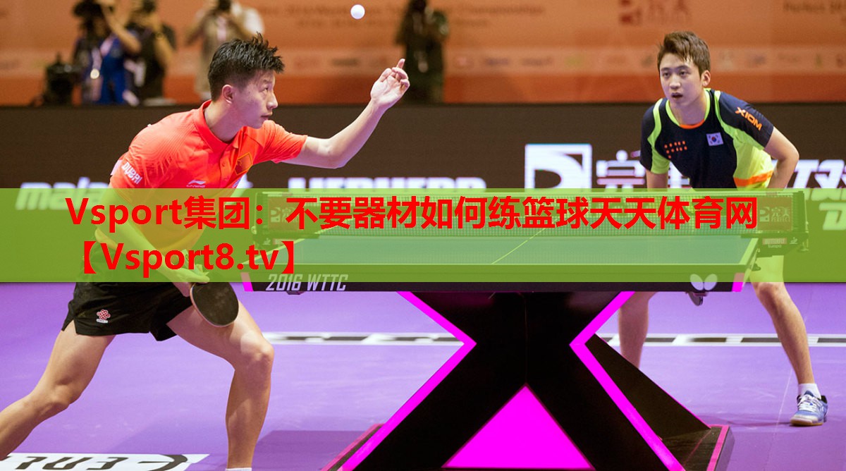Vsport集團(tuán)：不要器材如何練籃球天天體育網(wǎng)