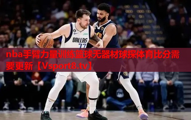 nba手臂力量訓(xùn)練籃球無器材球探體育比分需要更新