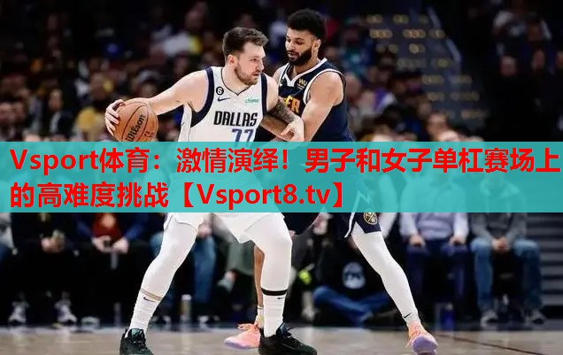 激情演繹！男子和女子單杠賽場上的高難度挑戰(zhàn)